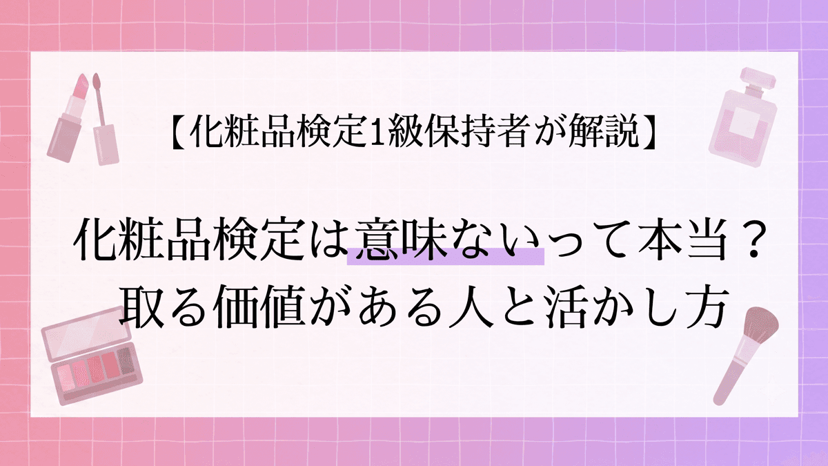 【1級保持者が解説】化粧品検定は意味ないって本当?取る価値がある人と活かし方